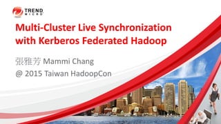 Multi-Cluster Live Synchronization
with Kerberos Federated Hadoop
張雅芳 Mammi Chang
@ 2015 Taiwan HadoopCon
 