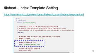 filebeat - Index Template Setting
https://www.elastic.co/guide/en/beats/filebeat/current/filebeat-template.html
13
 