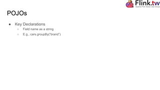 POJOs
● Key Declarations
○ Field name as a string
○ E.g., cars.groupBy(“brand”)
 