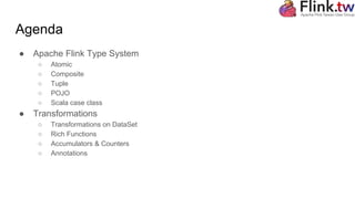 Agenda
● Apache Flink Type System
○ Atomic
○ Composite
○ Tuple
○ POJO
○ Scala case class
● Transformations
○ Transformations on DataSet
○ Rich Functions
○ Accumulators & Counters
○ Annotations
 