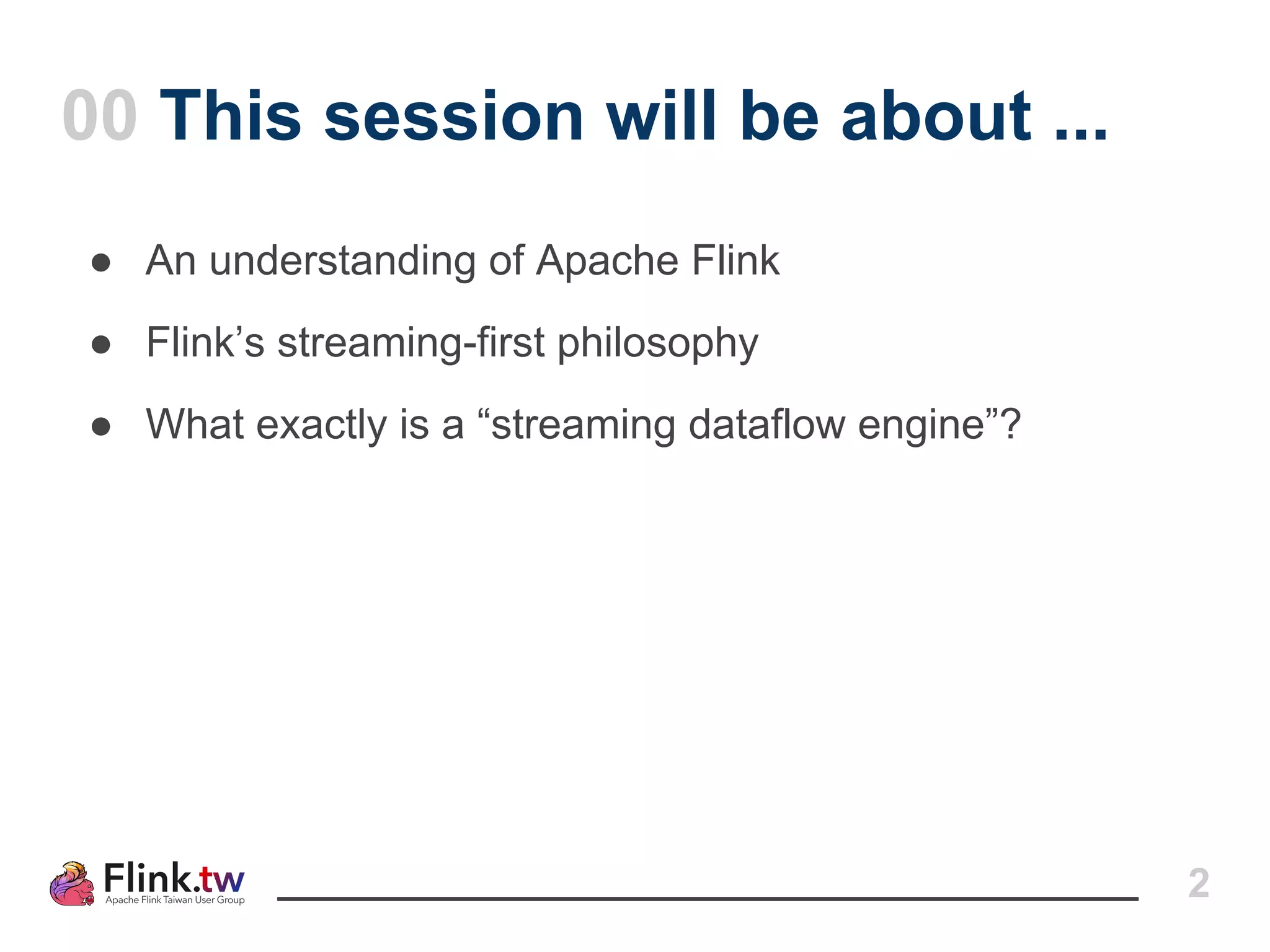 ● An understanding of Apache Flink
● Flink’s streaming-first philosophy
● What exactly is a “streaming dataflow engine”?
00 This session will be about ...
2
 