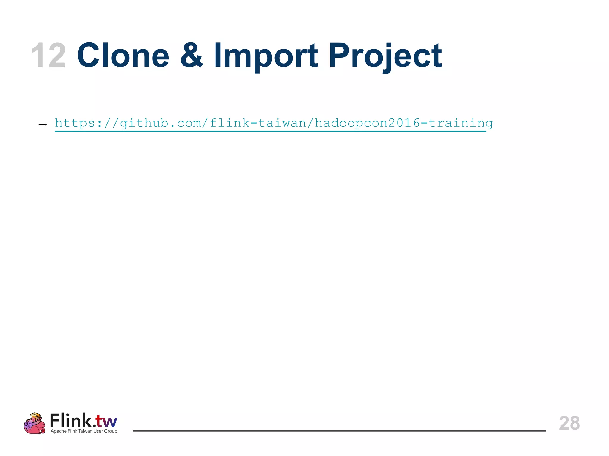 12 Clone & Import Project
28
→ https://github.com/flink-taiwan/hadoopcon2016-training
 