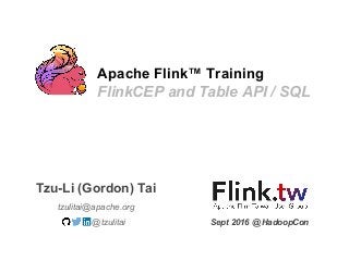 Apache Flink™ Training
FlinkCEP and Table API / SQL
tzulitai@apache.org
Tzu-Li (Gordon) Tai
@tzulitai Sept 2016 @ HadoopCon
 