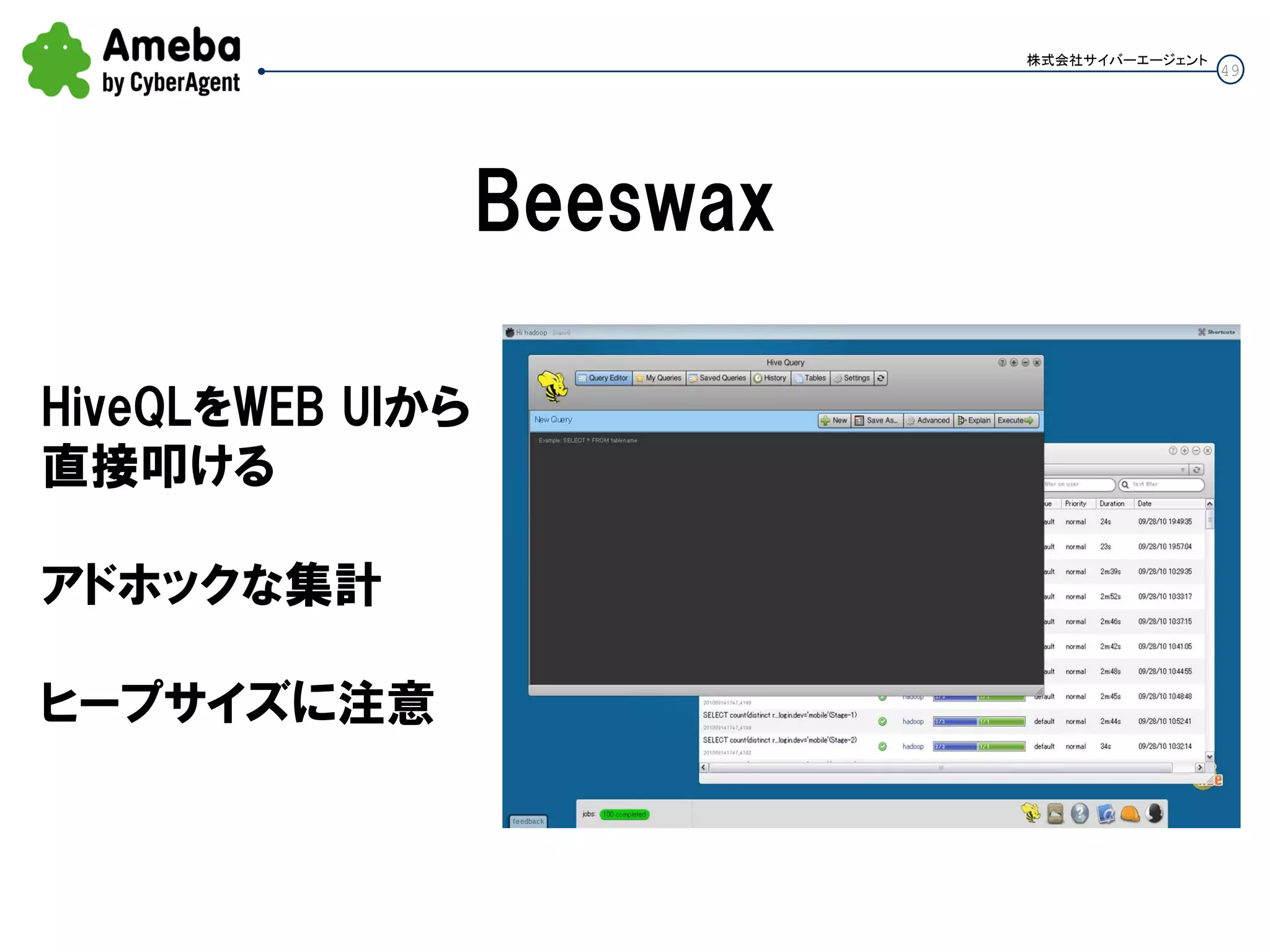 49
株式会社サイバーエージェント
Beeswax
HiveQLをWEB UIから
直接叩ける
アドホックな集計
ヒープサイズに注意
 