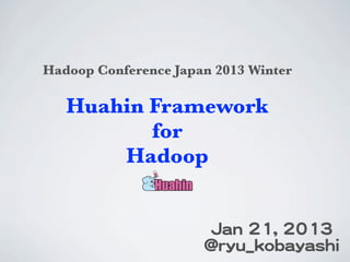 Hadoop Conference Japan 2013 Winter

   Huahin Framework
          for
       Hadoop


                       JJaann  2211,,  22001133
                      @@rryyuu__kkoobbaayyaasshhii
 