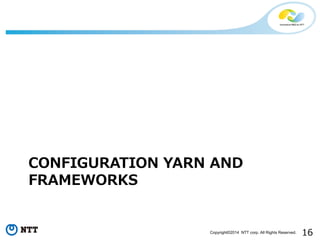 16Copyright©2014 NTT corp. All Rights Reserved.
CONFIGURATION YARN AND
FRAMEWORKS
 
