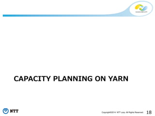 18Copyright©2014 NTT corp. All Rights Reserved.
CAPACITY PLANNING ON YARN
 