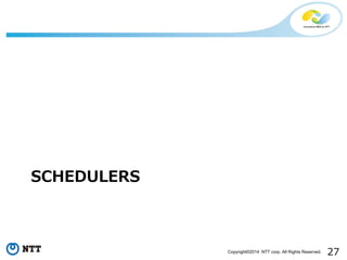 27Copyright©2014 NTT corp. All Rights Reserved.
SCHEDULERS
 