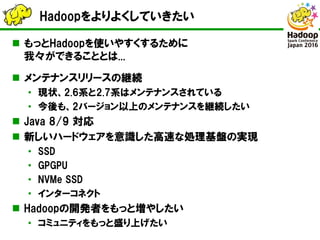 Hadoopをよりよくしていきたい
 もっとHadoopを使いやすくするために
我々ができることとは...
 メンテナンスリリースの継続
• 現状、2.6系と2.7系はメンテナンスされている
• 今後も、2バージョン以上のメンテナンスを継続...