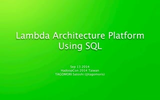 Lambda Architecture Platform 
Using SQL 
Sep 13 2014 
HadoopCon 2014 Taiwan 
TAGOMORI Satoshi (@tagomoris) 
 