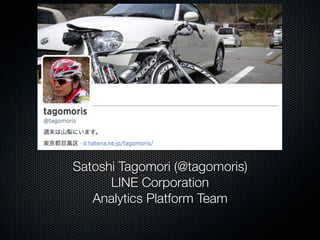 Satoshi Tagomori (@tagomoris) 
LINE Corporation 
Analytics Platform Team 
 