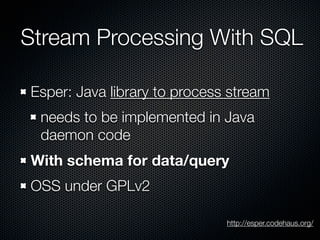 Stream Processing With SQL 
Esper: Java library to process stream 
needs to be implemented in Java 
daemon code 
With sche...