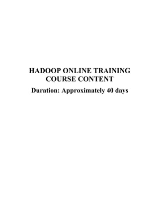 HADOOP ONLINE TRAINING
COURSE CONTENT
Duration: Approximately 40 days
 
