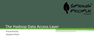 Presented by
Stephen Peter
The Hadoop Data Access Layer
 