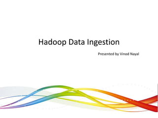 Hadoop Data Ingestion
Presented by Vinod Nayal
 