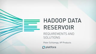HADOOP DATA
RESERVOIR
REQUIREMENTS AND
SOLUTIONS
Peter Schlampp, VP Products
 