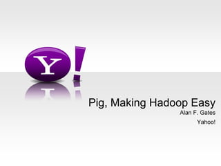 Alan F. Gates Yahoo! Pig, Making Hadoop Easy 