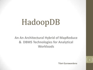 HadoopDB
An An Architectural Hybrid of MapReduce
  & DBMS Technologies for Analytical
               Workloads


                                                1
                           Tilani Gunawardena
 