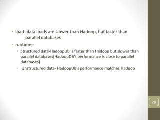 • load -data loads are slower than Hadoop, but faster than
       parallel databases
• runtime -
  • Structured data-Hadoo...
