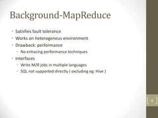 Background-MapReduce
• Satisfies fault tolerance
• Works on heterogeneus environment
• Drawback: performance
  • No enhaci...