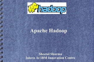 Apache Hadoop
Sheetal Sharma
Intern At IBM Innovation Centre
 