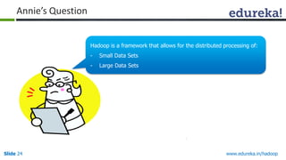 www.edureka.in/hadoopSlide 24
Hello There!!
My name is Annie.
I love quizzes and
puzzles and I am here to
make you guys think and
answer my questions.
Hadoop is a framework that allows for the distributed processing of:
- Small Data Sets
- Large Data Sets
Annie’s Question
 