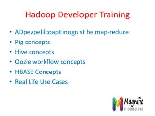 Hadoop Developer Training
• ADpevpelilcoaptiinogn st he map-reduce
• Pig concepts
• Hive concepts
• Oozie workflow concepts
• HBASE Concepts
• Real Life Use Cases
 