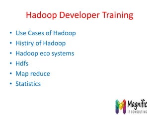 Hadoop Developer Training
• Use Cases of Hadoop
• Histiry of Hadoop
• Hadoop eco systems
• Hdfs
• Map reduce
• Statistics
 