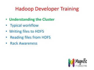 Hadoop Developer Training
• Understanding the Cluster
• Typical workflow
• Writing files to HDFS
• Reading files from HDFS
• Rack Awareness
 