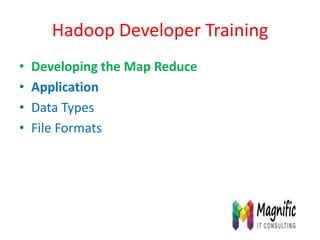 Hadoop Developer Training
• Developing the Map Reduce
• Application
• Data Types
• File Formats
 
