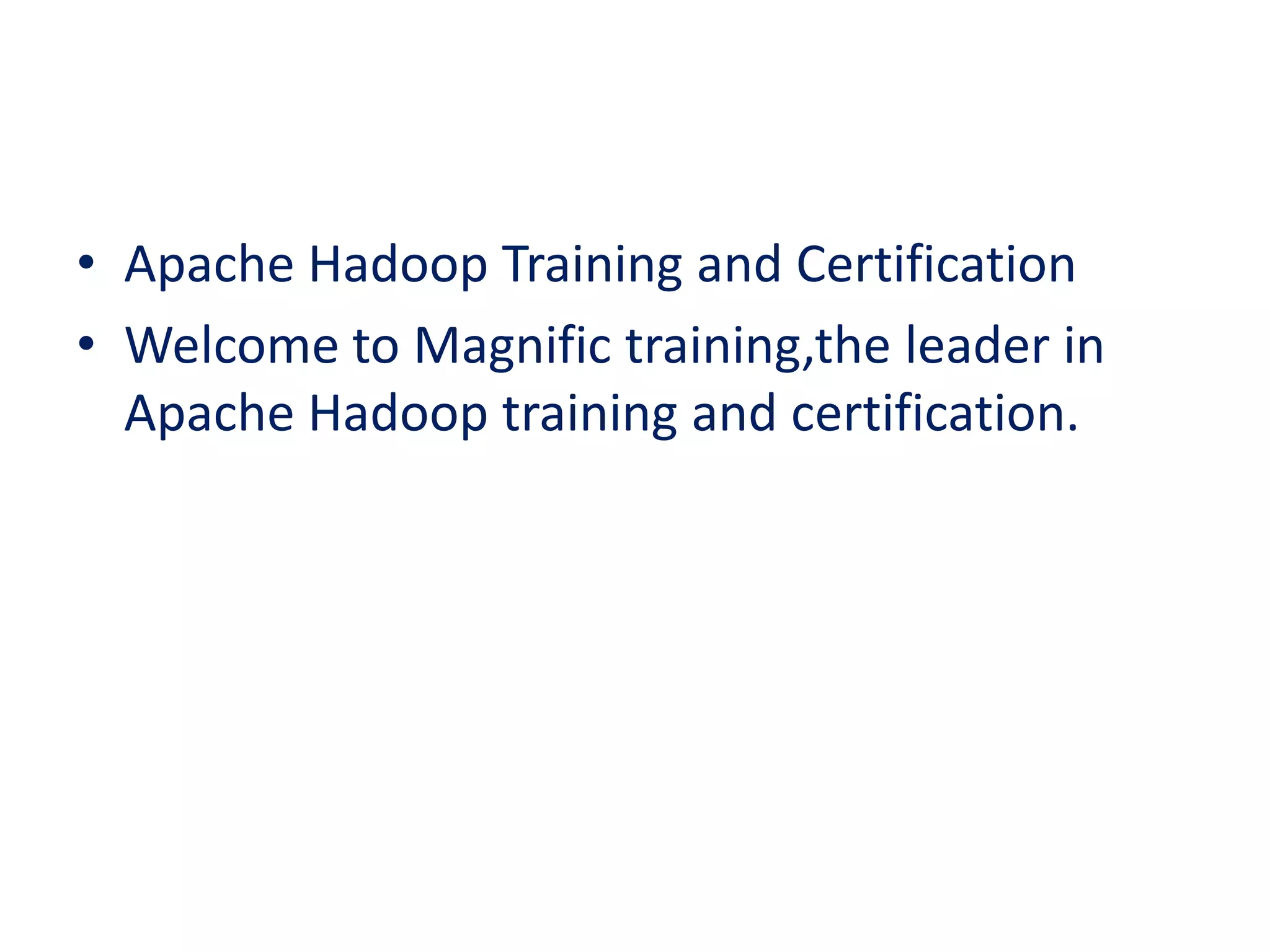 • Apache Hadoop Training and Certification
• Welcome to Magnific training,the leader in
Apache Hadoop training and certification.
 