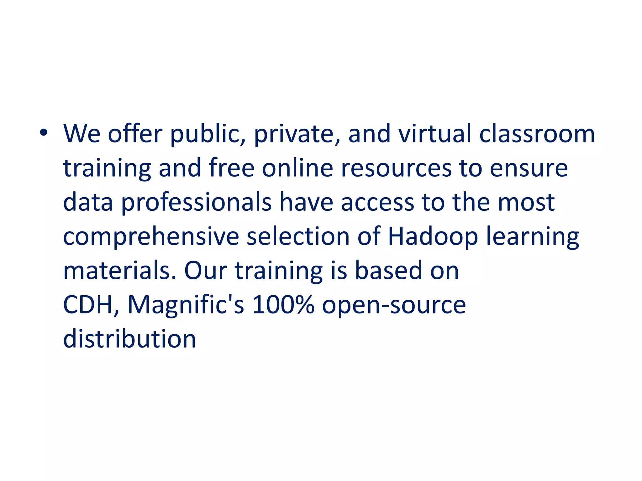 • We offer public, private, and virtual classroom
training and free online resources to ensure
data professionals have access to the most
comprehensive selection of Hadoop learning
materials. Our training is based on
CDH, Magnific's 100% open-source
distribution
 
