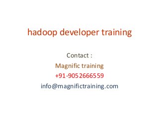 hadoop developer training
Contact :
Magnific training
+91-9052666559
info@magnifictraining.com
 