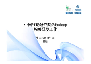 中国移动研究院的Hadoop
中国移动研究院的Hadoop
   相关研发工作

   中国移动研究院
      王旭
 