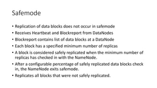 Safemode
• Replication of data blocks does not occur in safemode
• Receives Heartbeat and Blockreport from DataNodes
• Blo...