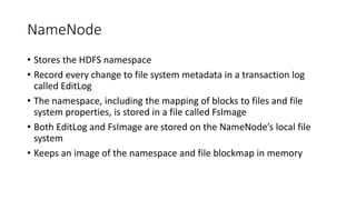 NameNode
• Stores the HDFS namespace
• Record every change to file system metadata in a transaction log
called EditLog
• T...