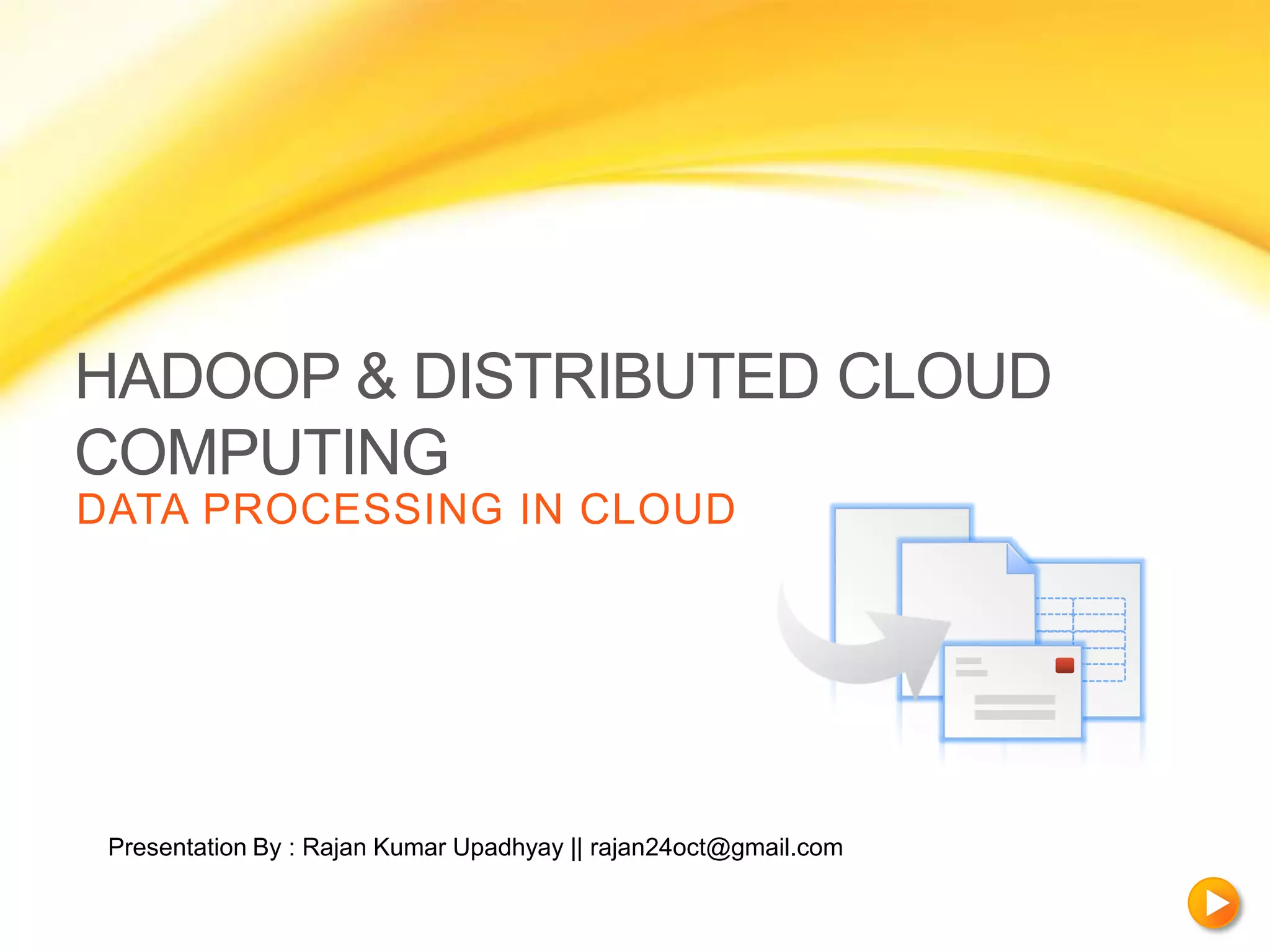 HADOOP & DISTRIBUTED CLOUD
COMPUTING
DATA PROCESSING IN CLOUD




 Presentation By : Rajan Kumar Upadhyay || rajan24oct@gmail.com
 