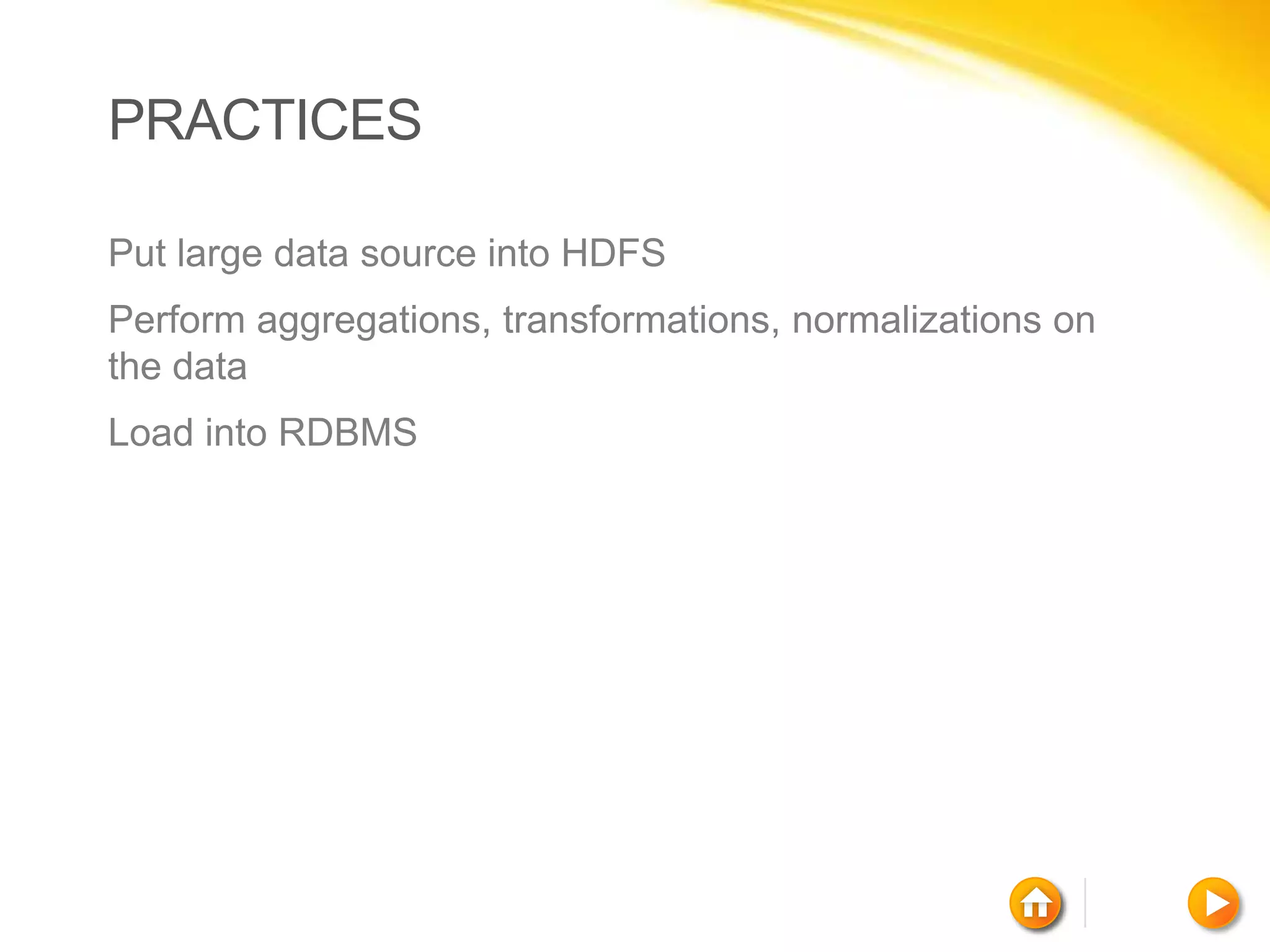 PRACTICES

Put large data source into HDFS
Perform aggregations, transformations, normalizations on
the data
Load into RDBMS
 