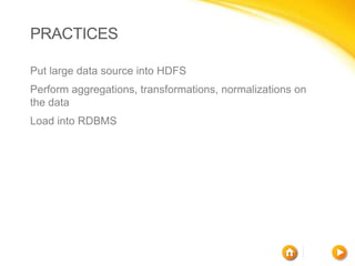 PRACTICES

Put large data source into HDFS
Perform aggregations, transformations, normalizations on
the data
Load into RDBMS
 