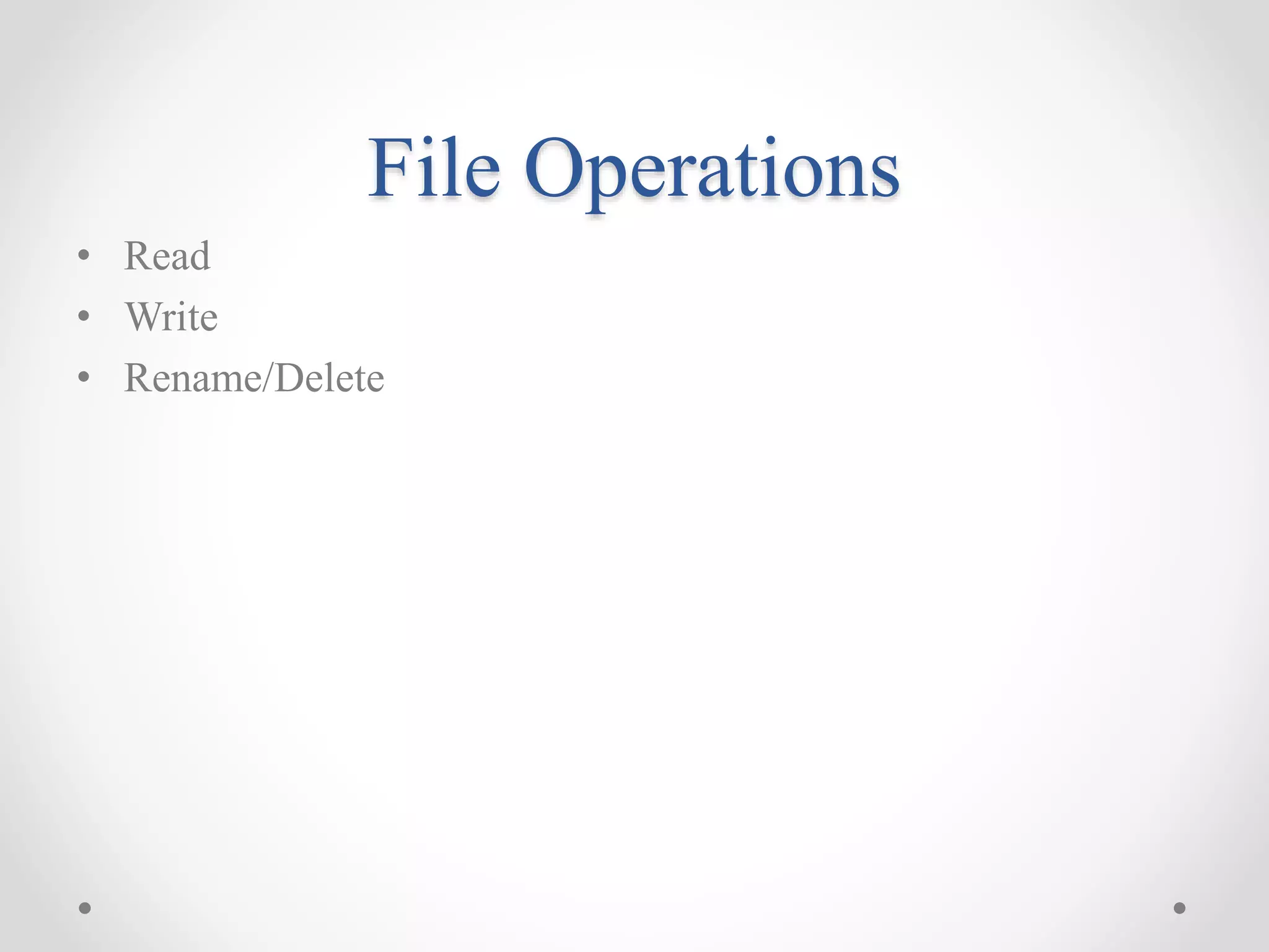 File Operations
• Read
• Write
• Rename/Delete
 