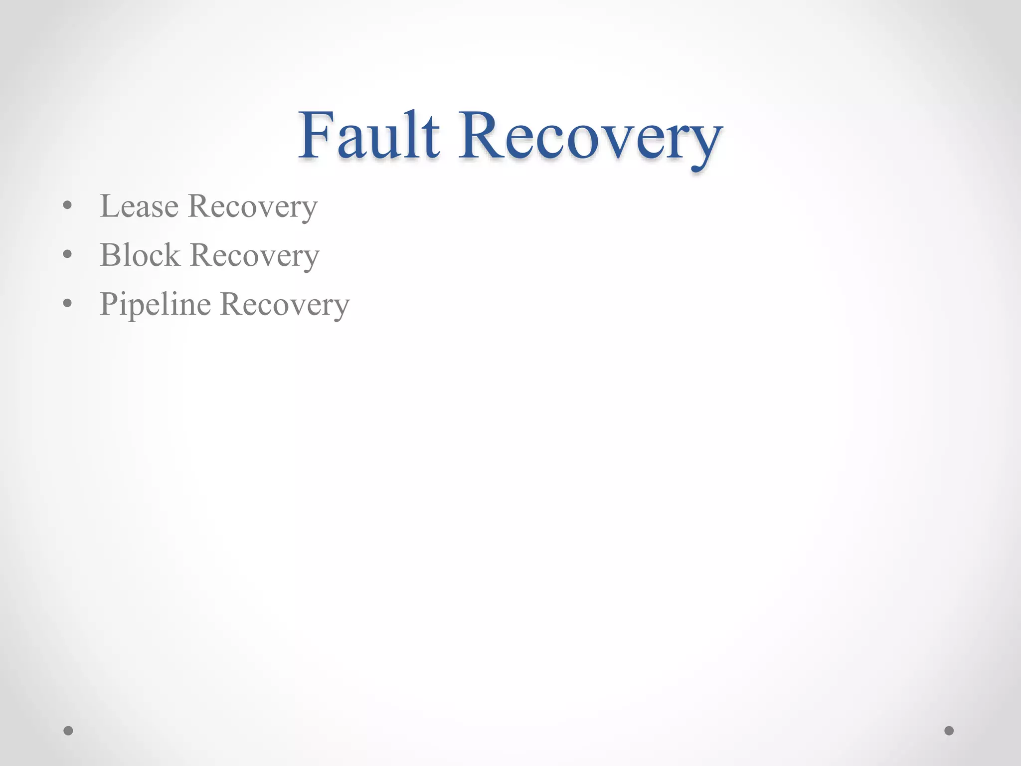 Fault Recovery
• Lease Recovery
• Block Recovery
• Pipeline Recovery
 