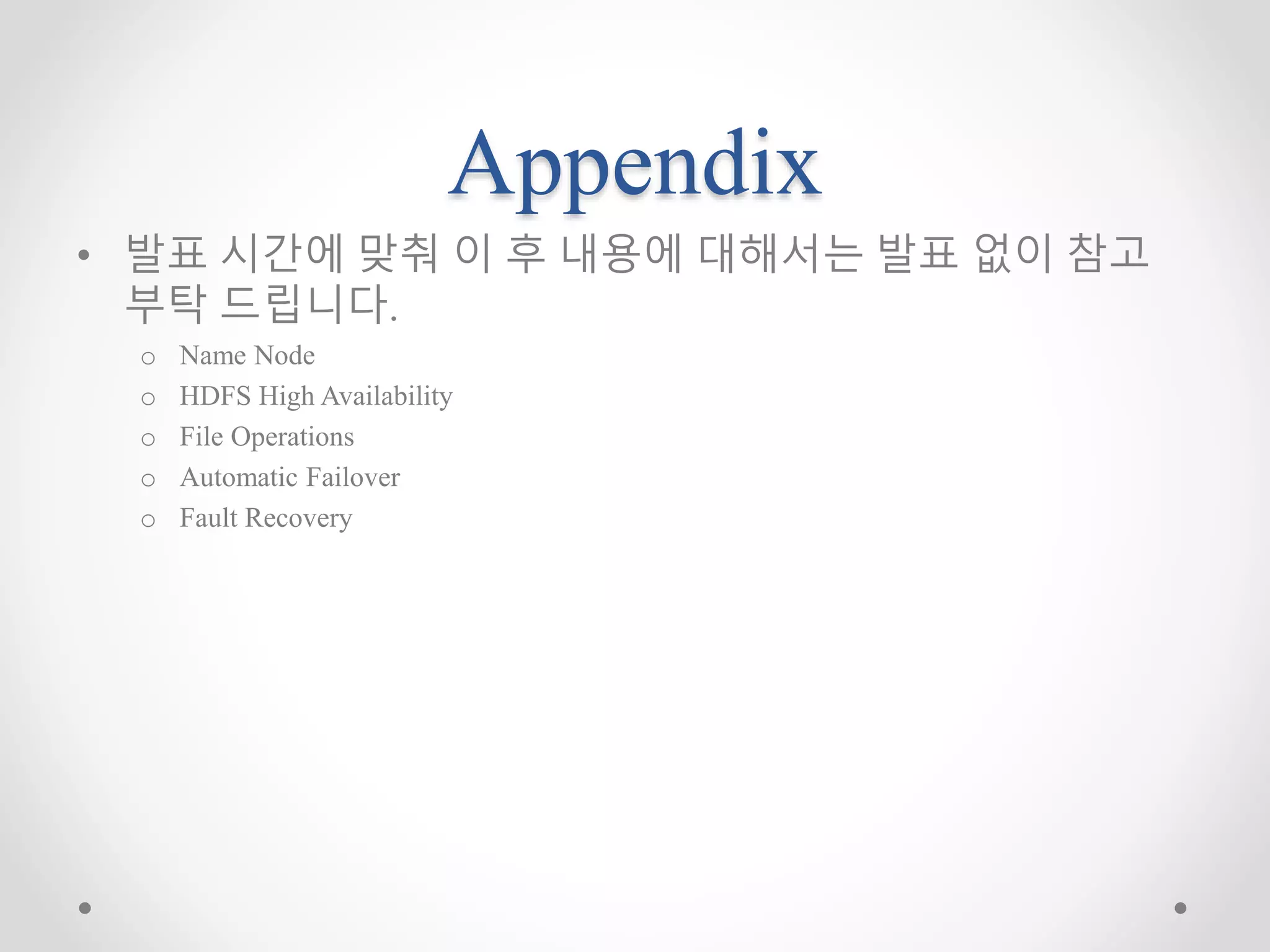 Appendix
• 발표 시간에 맞춰 이 후 내용에 대해서는 발표 없이 참고
부탁 드립니다.
o Name Node
o HDFS High Availability
o File Operations
o Automatic Failover
o Fault Recovery
 