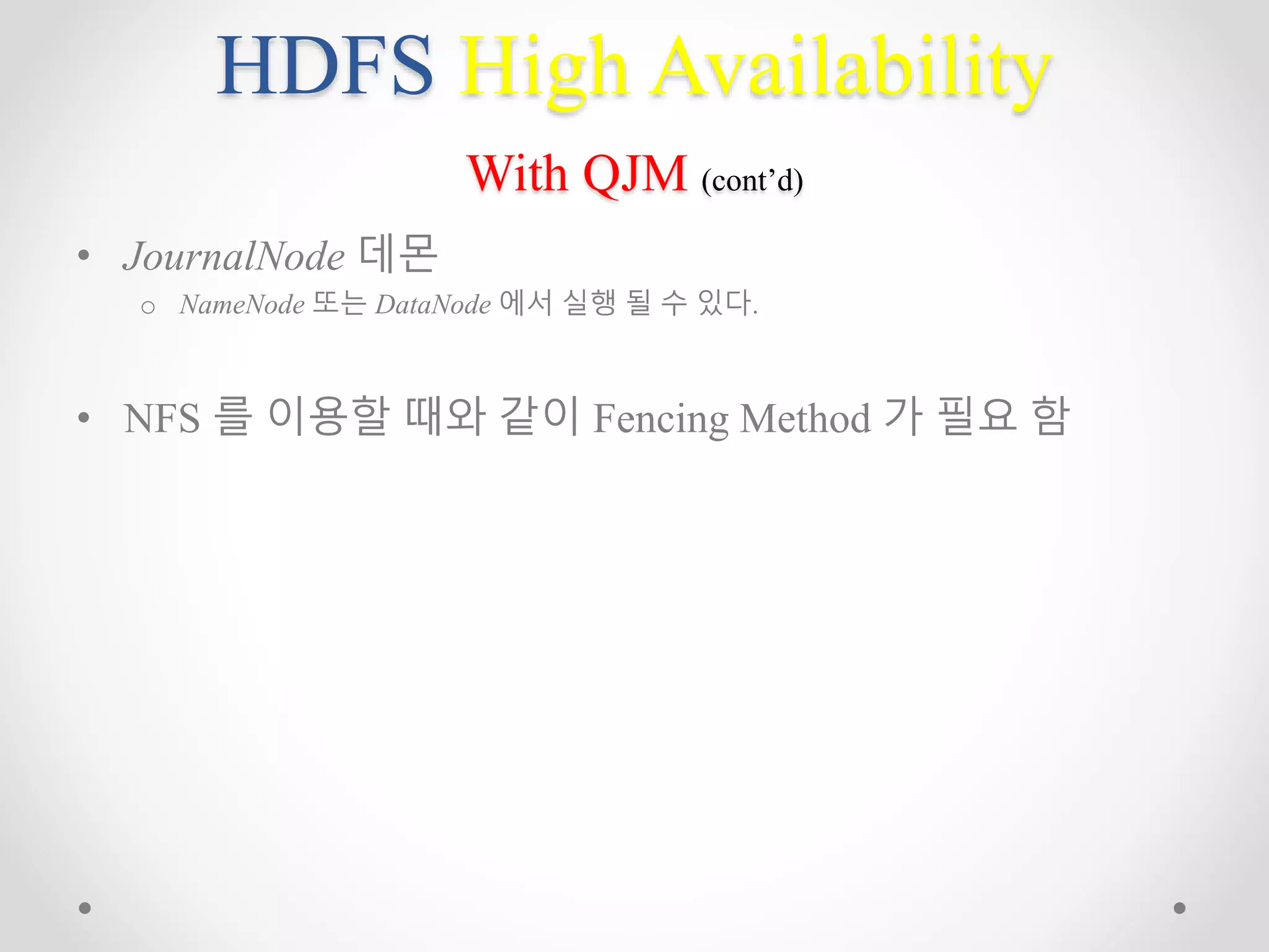 HDFS High Availability
With QJM (cont’d)
• JournalNode 데몬
o NameNode 또는 DataNode 에서 실행 될 수 있다.
• NFS 를 이용할 때와 같이 Fencing Method 가 필요 함
 