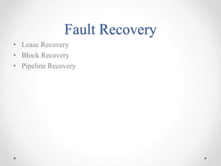 Fault Recovery
• Lease Recovery
• Block Recovery
• Pipeline Recovery
 