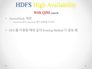 HDFS High Availability
With QJM (cont’d)
• JournalNode 데몬
o NameNode 또는 DataNode 에서 실행 될 수 있다.
• NFS 를 이용할 때와 같이 Fencing Method 가 필요 함
 