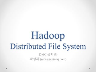 Hadoop
Distributed File System
DMC 공학과
박성제 (nicesj@nicesj.com)
 