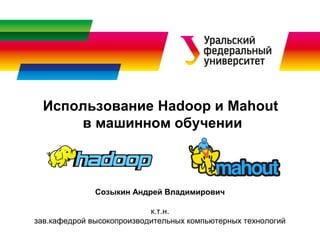 Использование Hadoop и Mahout
в машинном обучении
Созыкин Андрей Владимирович
к.т.н.
зав.кафедрой высокопроизводительных компьютерных технологий
 