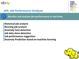 JPA: Job Performance Analyser
Historical job analysis
Running job analysis
Anomaly host detection
Job data skew detection
Job performance suggestion
Anomaly Prediction based on machine learning
Monitor and analyze job performance in real-time
 