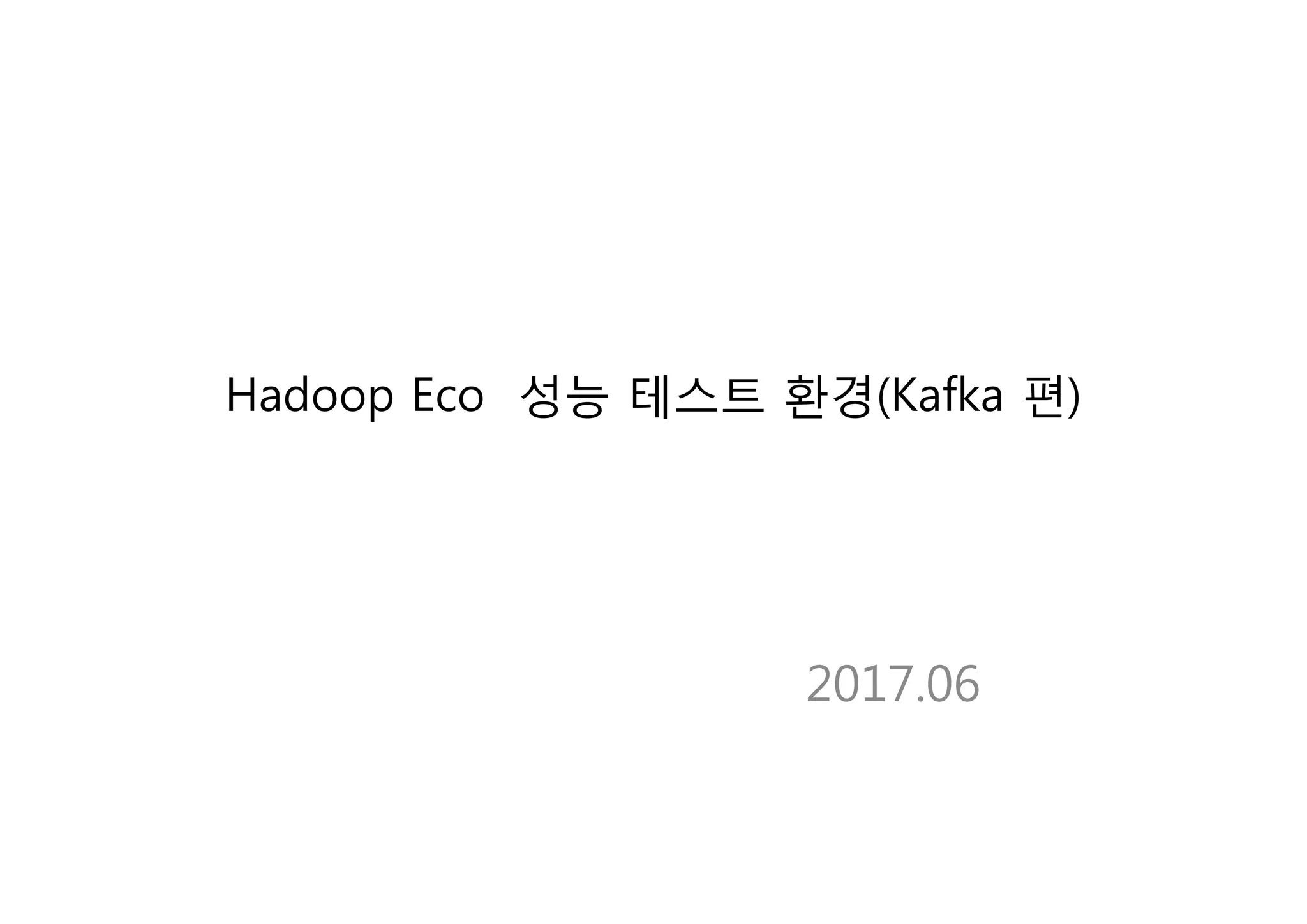 Hadoop Eco 성능 테스트 환경(Kafka 편)
2017.06
 