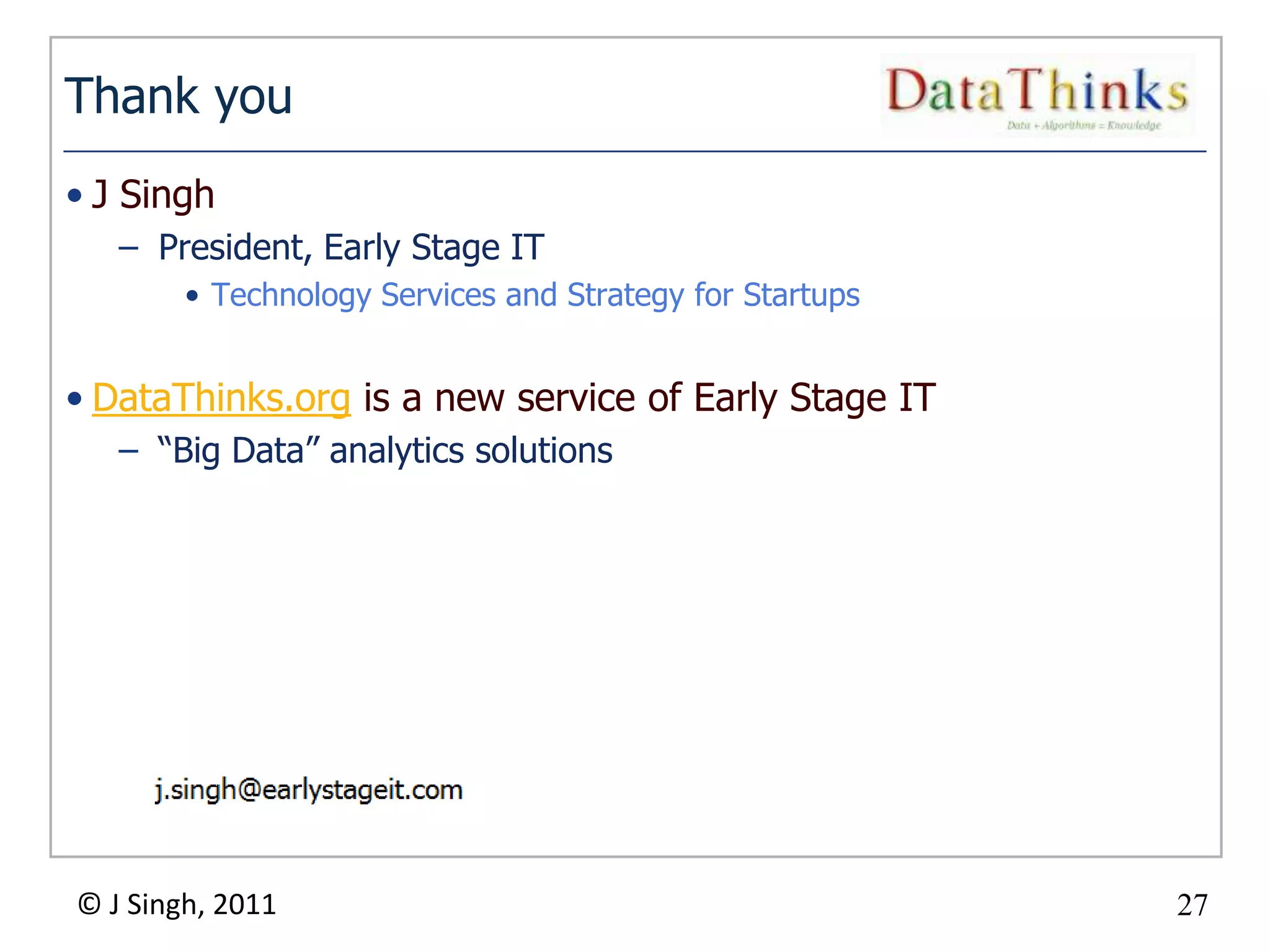 Thank you
• J Singh
   – President, Early Stage IT
        • Technology Services and Strategy for Startups


• DataThinks.org is a new service of Early Stage IT
   – “Big Data” analytics solutions




© J Singh, 2011                                           27
                                      27
 